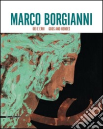 Marco Borgianni. Dei e eroi. Catalogo della mostra (Siena, 29 maggio-31 luglio 2015). Ediz. italiana e inglese libro