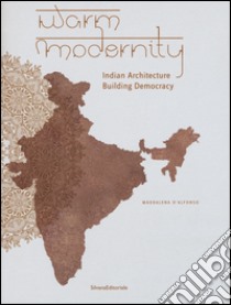 Warm modernity. Indian architecture. Building democracy. Ediz. illustrata libro di D'Alfonso Maddalena