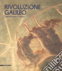 Rivoluzione Galileo. L'arte incontra la scienza. Catalogo della mostra (Padova, 18 novembre 2017-18 marzo 2018). Ediz. a colori libro di Villa G. C. F. (cur.); Weppelmann S. (cur.)