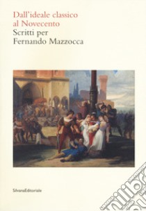 Dall'ideale classico al Novecento. Scritti per Fernando Mazzocca libro di Grandesso S. (cur.); Leone F. (cur.)