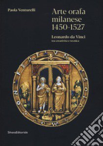 Arte orafa milanese 1450-1527. Leonardo da Vinci tra creatività e tecnica. Ediz. illustrata libro di Venturelli Paola