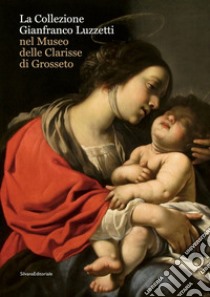 La collezione Gianfranco Luzzetti nel Museo delle Clarisse di Grosseto. Ediz. italiana e inglese libro di Papa Mauro
