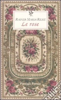 Le Rose. Testo francese a fronte libro di Rilke Rainer Maria