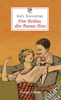 Dire Berlino, dire Buenos Aires libro di Sosnowski Saúl