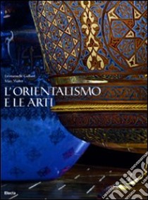 L'orientalismo e le arti. Ediz. illustrata libro di Gaillarde Emanuelle; Walter Marc