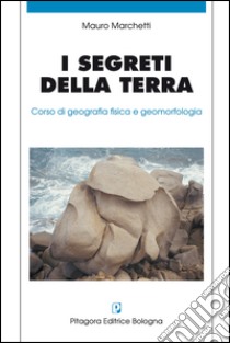 I segreti della terra. Corso di geografia fisica e geomorfologia libro di Marchetti Mauro