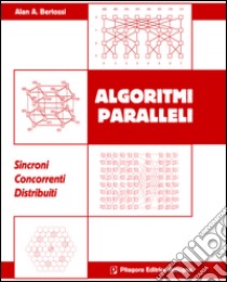 Algoritmi paralleli. Sincromi. Concorrenti. Distribuiti libro di Bertossi Alan A.