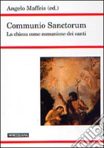 Communio sanctorum. La Chiesa come comunione dei santi libro di Maffeis A. (cur.)
