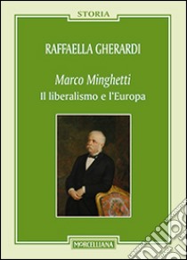 Marco Minghetti. Il liberalismo e l'Europa libro di Gherardi Raffaella