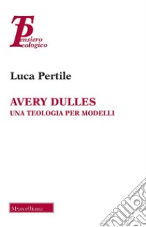 Avery Dulles. Una teologia per modelli libro di Pertile Luca
