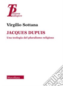 Jacques Dupuis. Una teologia del pluralismo religioso libro di Sottana Virgilio