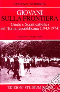 Giovani sulla frontiera. Guide e scout cattolici nell'Italia repubblicana (1943-1974) libro di Schirripa Vincenzo