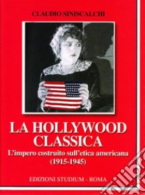 La Hollywood classica. L'impero costruito sull'etica americana (1915-1945) libro di Siniscalchi Claudio