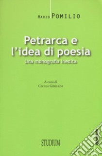Petrarca e l'idea di poesia. Una monografia inedita libro di Pomilio Mario; Gibellini C. (cur.)