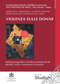 Violenza sulle donne. Antichi pregiudizi e moderni mutamenti di identità, ruoli e asimmetrie di potere libro di Francesconi M. F. (cur.); Chinnici G. (cur.); Ardizzone M. R. (cur.)