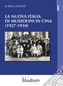 La nuova Italia di Mussolini in Cina (1927-1934) libro di Lasagni Ilaria