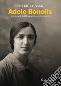 Adele Bonolis. Una donna del Novecento e le sue opere libro di Bressan Noemi