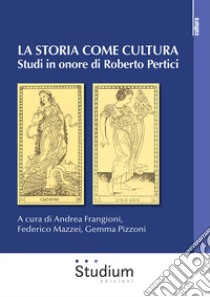 La storia come cultura. Studi in onore di Roberto Pertici libro di Frangioni A. (cur.); Mazzei F. (cur.); Pizzoni G. (cur.)