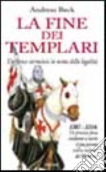 La fine dei Templari. Un feroce sterminio in nome della legalità libro di Beck Andreas
