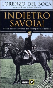 Indietro Savoia! Storia controcorrente del Risorgimento italiano libro di Del Boca Lorenzo