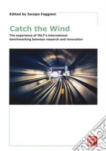 Catch the wind. The experience of TELT's international benchmarking between research and innovation. Con e-book libro di Faggiani I. (cur.)