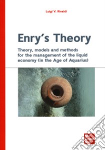 Enry's theory. Theory, models and methods for the management of the liquid economy (in the age of aquarius) libro di Rinaldi Luigi Valerio