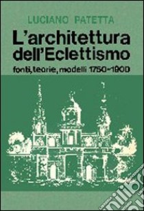 L'architettura dell'eclettismo. Fonti, teorie, modelli 1750-1900 libro di Patetta Luciano