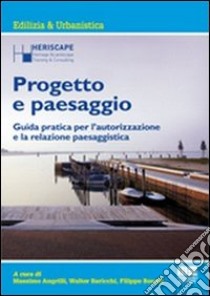 Progetto e paesaggio. Guida pratica per l'autorizzazione e la relazione paesaggistica libro di Angrilli M. (cur.); Baricchi W. (cur.); Boschi F. (cur.)