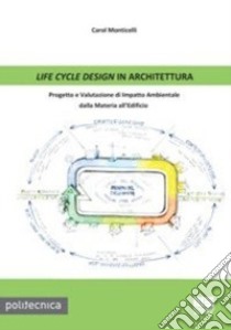 Life cycle design in architettura. Progetto e valutazione di impatto ambientale dalla materia all'edificio libro di Monticelli Carol