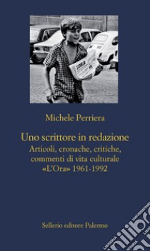 Uno scrittore in redazione. Articoli, cronache, critiche, commenti di vita culturale. «L'Ora» 1961-1992 libro di Perriera Michele; Perriera G. (cur.); Perriera G. (cur.); Violante P. (cur.)