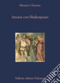 Amarsi con Shakespeare libro di Charney Maurice