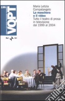 La maschera e il video. Tutto il teatro di prosa in televisione dal 1999 al 2004 libro di Compatangelo Maria Letizia