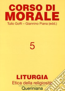 Corso di morale. Vol. 5: Liturgia. Etica della religiosità libro di Goffi T. (cur.); Piana G. (cur.)