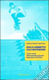 Dalla lambretta allo skateboard. Teorie e storia delle sottoculture giovanili (1950-2000) libro di Pedretti Roberto; Vivan Itala