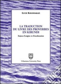 La traduction du livre des proverbes en kirundi. Enjeux d'exégèse et d'inculturation libro di Kayandakazi Lucie