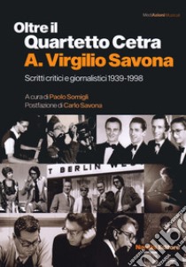 Oltre il Quartetto Cetra. A. Virgilio Savona. Scritti critici e giornalistici 1939-1998 libro di Somigli P. (cur.)