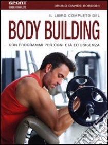 Il libro completo del body building con programmi per ogni età ed esigenza libro di Bordoni Bruno Davide