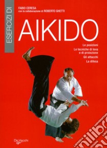Esercizi di aikido. Le posizioni. Le tecniche di leva e di proiezione. Gli attacchi. La difesa libro di Ceresa Fabio