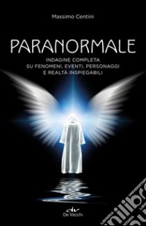 Paranormale. Indagine completa su fenomeni, eventi, personaggi e realtà inspiegabili libro di Centini Massimo