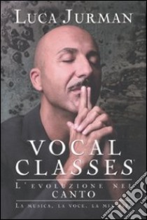 Vocal Classes. L'evoluzione nel canto. La voce, la mia vita: il metodo di Luca Jurman libro di Jurman Luca