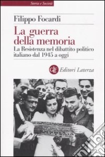 La guerra della memoria. La Resistenza nel dibattito politico italiano dal 1945 a oggi libro di Focardi Filippo