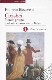 Cicisbei. Morale privata e identità nazionale in Italia libro di Bizzocchi Roberto