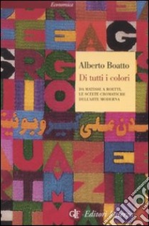 Di tutti i colori. Da Matisse a Boetti, le scelte cromatiche dell'arte moderna. Ediz. illustrata libro di Boatto Alberto