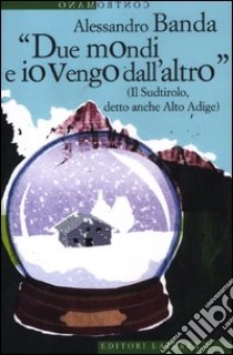 «Due mondi e io vengo dall'altro» (Il Sudtirolo, detto anche Alto Adige) libro di Banda Alessandro
