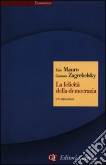 La felicità della democrazia. Un dialogo libro di Zagrebelsky Gustavo; Mauro Ezio