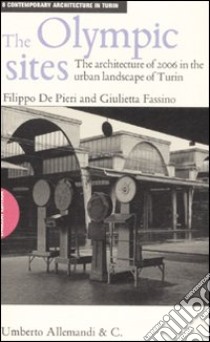 The Olympic sites. The architecture of 2006 in the urban landscape of Turin libro di De Pieri Filippo - Fassino Giulietta