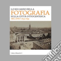 Lo sguardo della fotografia sulla città ottocentesca. Milano 1839-1899. Ediz. illustrata libro di Paoli S. (cur.)