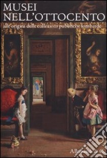 Musei nell'Ottocento. Alle origini delle collezioni pubbliche lombarde libro di Fratelli M. (cur.); Valli F. (cur.)