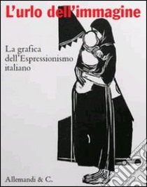 L'urlo dell'immagine. La grafica dell'Espressionismo italiano. Ediz. illustrata libro di Ratti M. (cur.)