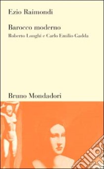 Barocco moderno. Roberto Longhi e Carlo Emilio Gadda libro di Raimondi Ezio